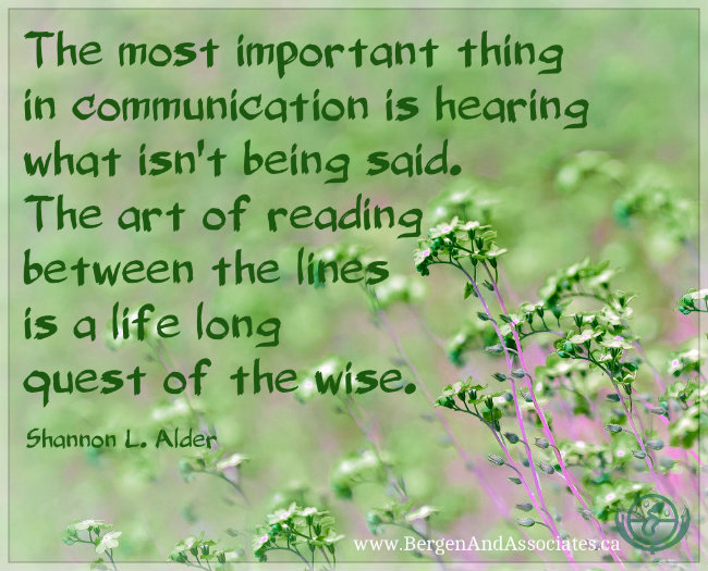 “The most important thing in communication is hearing what isn't being said. The art of reading between the lines is a life long quest of the wise. A quote by Shannon L. Alder